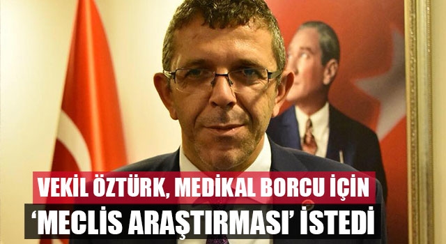 Vekil Öztürk, Medikal Borcu İçin ‘Meclis Araştırması’ İstedi