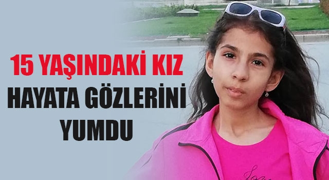 15 yaşındaki kız hayata gözlerini yumdu