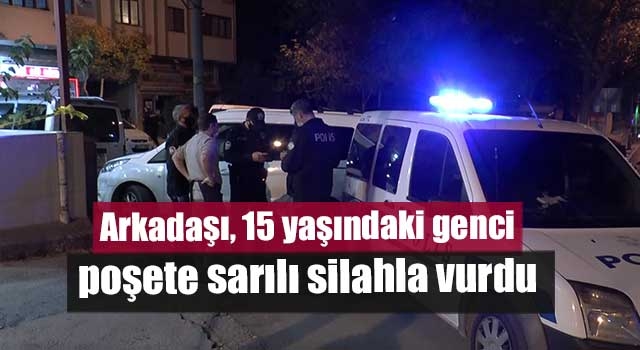 Arkadaşı, 15 yaşındaki genci poşete sarılı silahla vurdu