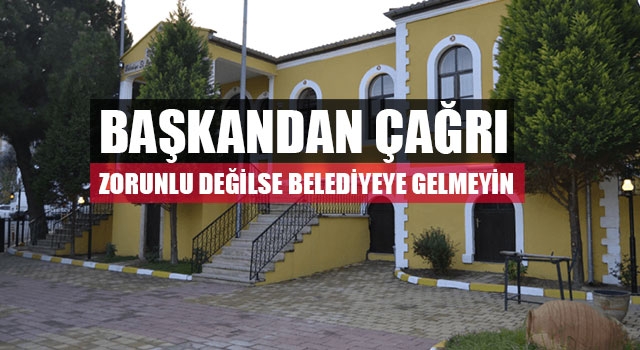 Başkandan Çağrı Zorunlu Değilse Belediyeye Gelmeyin