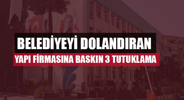 Belediyeyi dolandıran yapı firmasına baskın 3 tutuklama