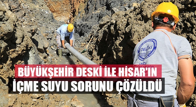 Büyükşehir DESKİ ile Hisar'ın içme suyu sorunu çözüldü