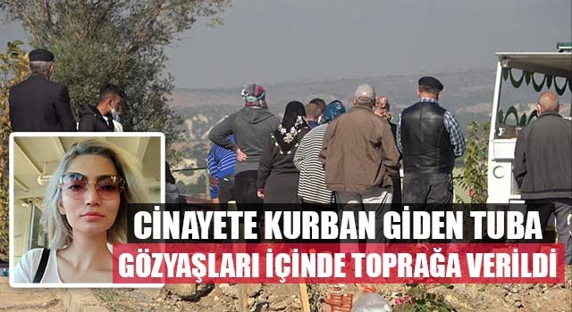 Cinayete kurban giden Tuba gözyaşları içinde toprağa verildi