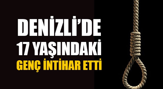 Denizli’de 17 yaşındaki genç intihar etti