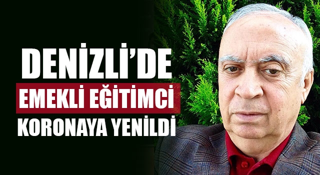 Denizli’de emekli eğitimci koronaya yenildi