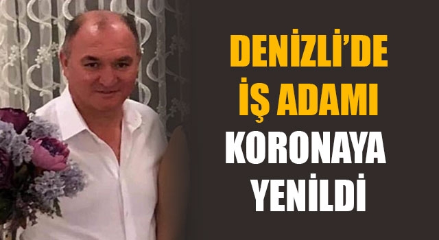 Denizli’de iş adamı koronaya yenildi