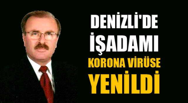 Denizli'de işadamı korona virüse yenildi