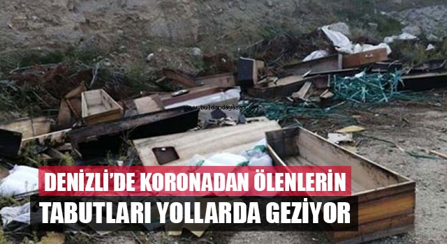 Denizli’de koronadan ölenlerin tabutları yollarda geziyor