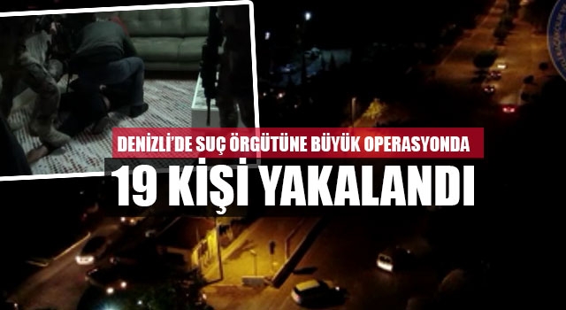 Denizli’de suç örgütüne büyük operasyonda 19 kişi yakalandı