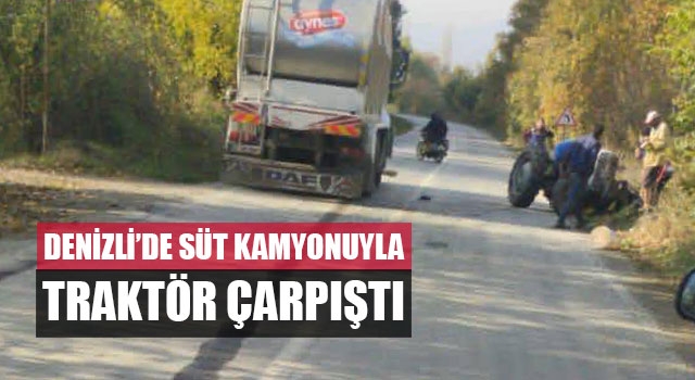 Denizli’de Süt kamyonuyla traktör çarpıştı
