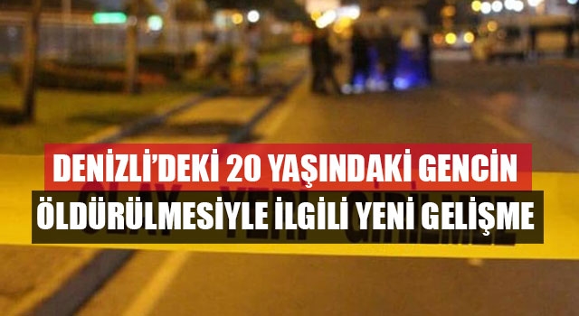 Denizli’deki 20 yaşındaki gencin öldürülmesiyle ilgili yeni gelişme