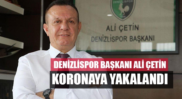 Denizlispor Başkanı Ali Çetin koronaya yakalandı