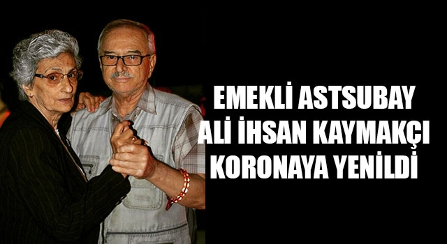 Emekli Astsubay Ali İhsan Kaymakçı koronaya yenildi