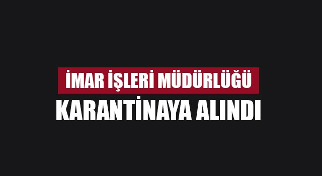 Acıpayam İmar İşleri Müdürlüğü karantinaya alındı