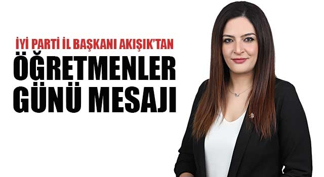 İyi Parti İl Başkanı Akışık’tan öğretmenler günü mesajı