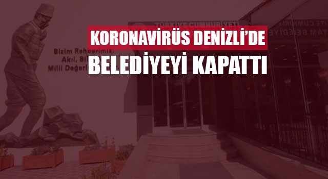 Koronavirüs Denizli’de belediyeyi kapattı