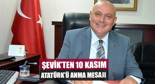 Şevik’ten 10 Kasım Atatürk’ü Anma Mesajı