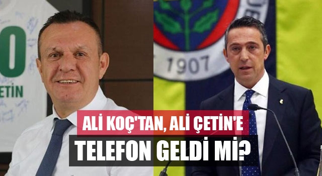 Ali Koç'tan, Ali Çetin'e telefon geldi mi?