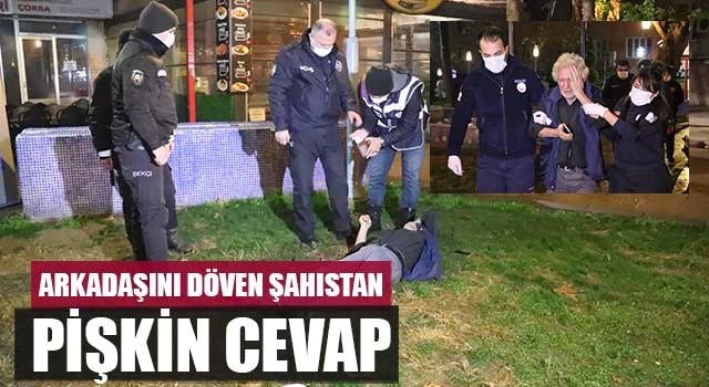 Arkadaşını döven şahıstan pişkin cevap