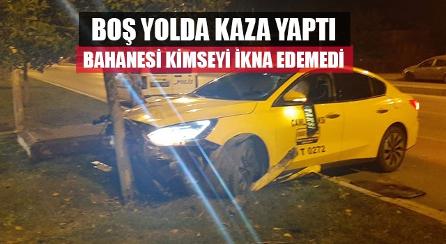 Boş yolda kaza yaptı bahanesi kimseyi ikna edemedi