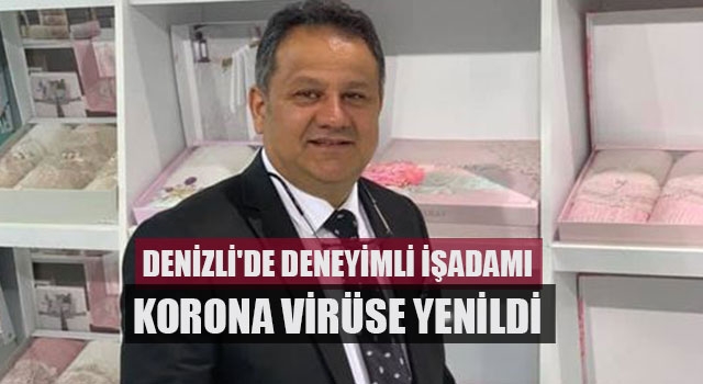Denizli'de deneyimli işadamı korona virüse yenildi