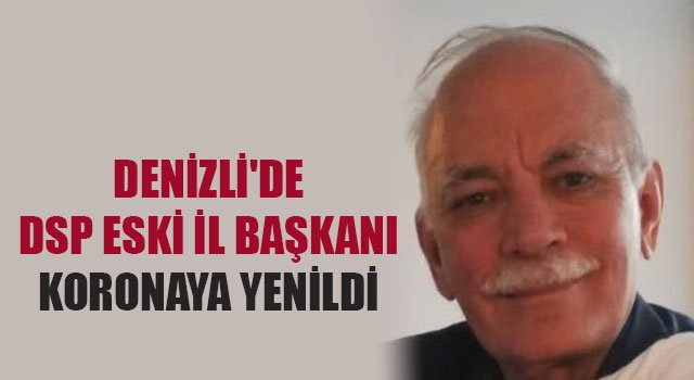 Denizli'de DSP eski İl Başkanı koronaya yenildi