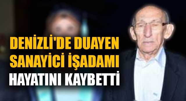 Denizli'de duayen sanayici işadamı Hilmi Özcan hayatını kaybetti