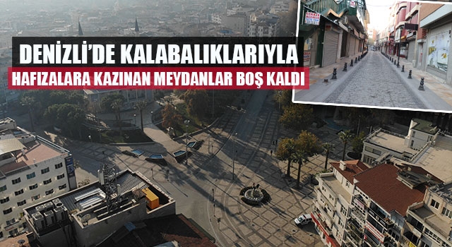 Denizli’de Kalabalıklarıyla hafızalara kazınan meydanlar boş kaldı