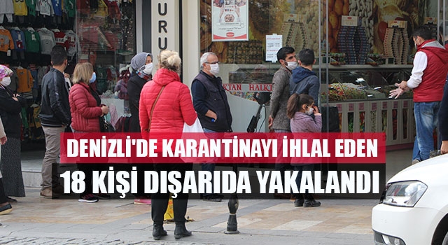 Denizli'de karantinayı ihlal eden 18 kişi dışarıda yakalandı