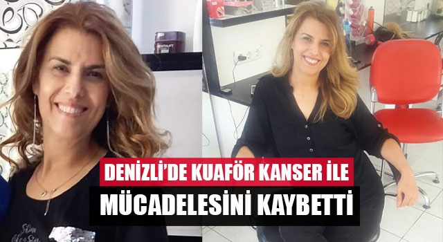 Denizli’de kuaför kanser ile mücadelesini kaybetti