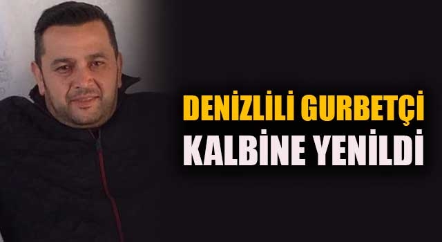 Denizlili gurbetçi Şuayip Sözen, kalbine yenildi