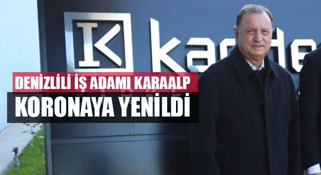 Denizlili iş adamı Nevzat Karaalp koronaya yenildi