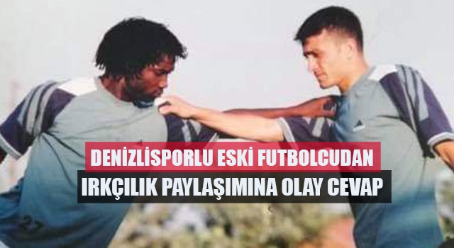 Denizlisporlu eski futbolcudan ırkçılık paylaşımına olay cevap