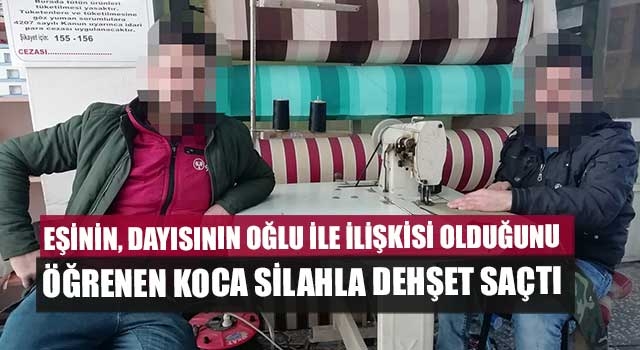 Eşinin, dayısının oğlu ile ilişkisi olduğunu öğrenen koca silahla dehşet saçtı