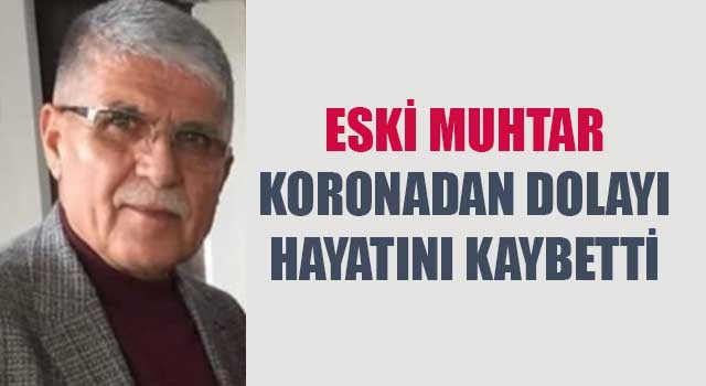 Eski muhtar koronadan dolayı hayatını kaybetti