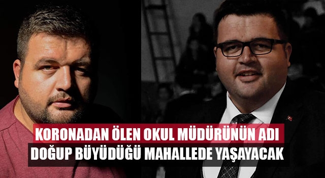 Koronadan ölen okul müdürünün adı doğup büyüdüğü mahallede yaşayacak