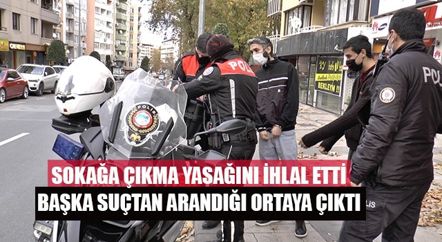 Sokağa çıkma yasağını ihlal etti başka suçtan arandığı ortaya çıktı