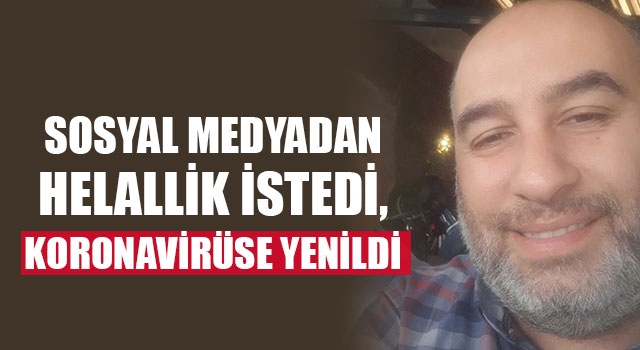 Sosyal medyadan helallik istedi, koronavirüse yenildi