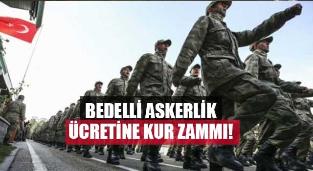 Bedelli askerlik ücretine kur zammı!