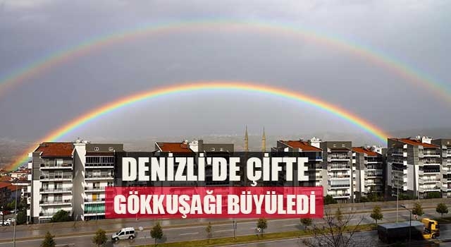 Denizli'de çifte gökkuşağı büyüledi