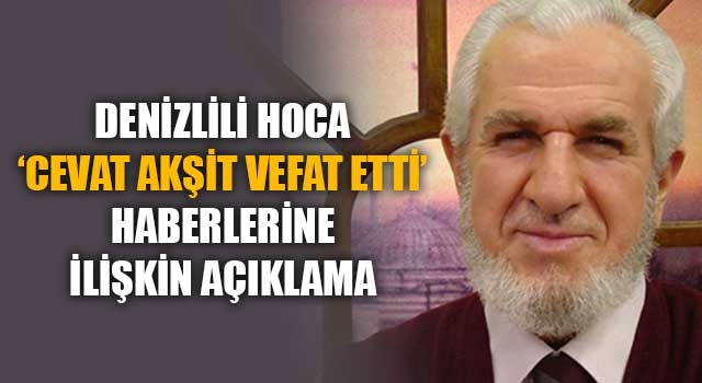 Denizlili hoca ‘Cevat Akşit Hoca vefat etti’ haberlerine ilişkin açıklama