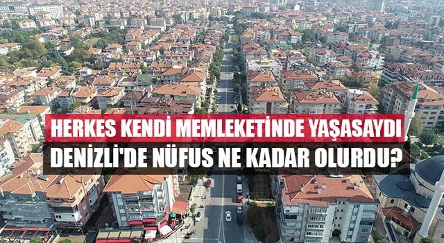 Herkes kendi memleketinde yaşasaydı Denizli'de nüfus ne kadar olurdu?