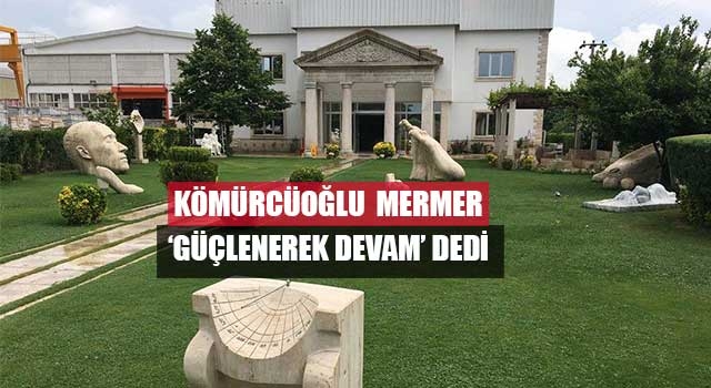 Kömürcüoğlu  Mermer ‘güçlenerek devam’ dedi