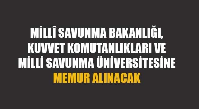 Millî Savunma Bakanlığı, Kuvvet Komutanlıkları ve Milli Savunma Üniversitesine Memur Alınacak