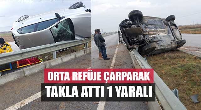 Orta refüje çarparak takla attı 1 yaralı