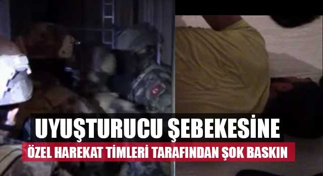 Uyuşturucu şebekesine Özel harekat timleri tarafından şok baskın