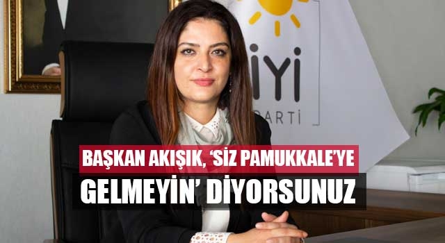 Başkan Akışık, ‘Siz Pamukkale’ye gelmeyin’ diyorsunuz