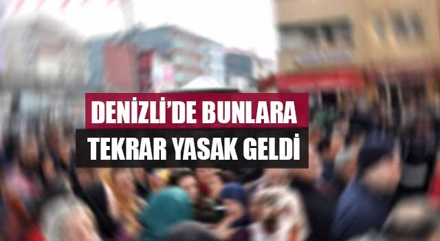 Denizli’de bunlara tekrar yasak geldi
