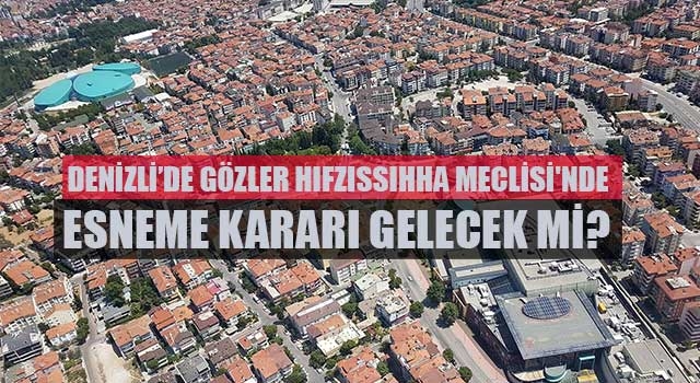 Denizli’de gözler Hıfzıssıhha Meclisi'nde  ESNEME KARARI GELECEK Mİ? 