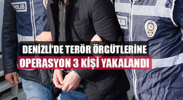 Denizli’de terör örgütlerine operasyon 3 kişi yakalandı